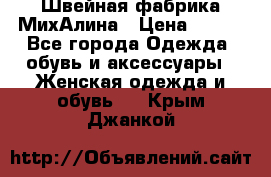 Швейная фабрика МихАлина › Цена ­ 999 - Все города Одежда, обувь и аксессуары » Женская одежда и обувь   . Крым,Джанкой